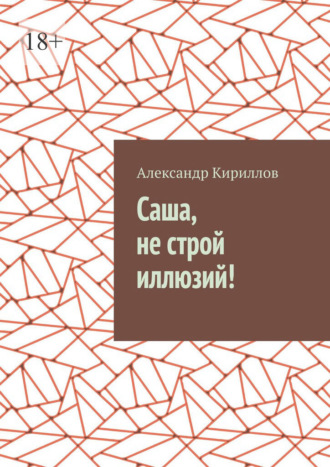 Обложка книги «Саша, не строй иллюзий!»