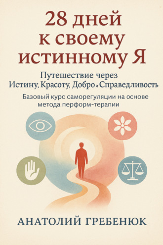 Обложка книги «28 дней к своему истинному Я. Путешествие через Истину, Красоту, Добро и Справедливость. Базовый курс саморегуляции на основе метода перформ-терапии»