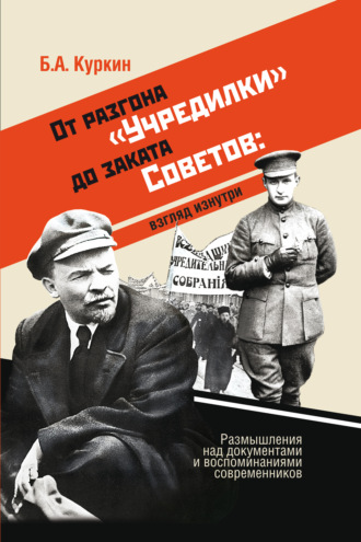 Б. А. Куркин. От разгона «Учредилки» до заката Советов: взгляд изнутри. Размышления над документами и воспоминаниями современников
