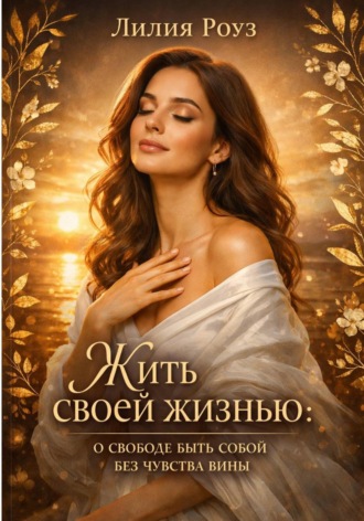Обложка книги «Жить своей жизнью: о свободе быть собой без чувства вины»