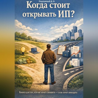 Обложка книги «Когда стоит открывать ИП? Книга для тех, кто не хочет спешить – и не хочет опоздать»