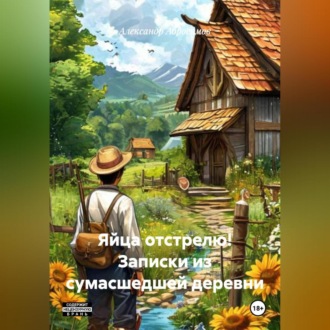 Обложка книги «Яйца отстрелю! Записки из сумасшедшей деревни»