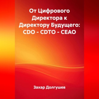 Обложка книги «От Цифрового Директора к Директору Будущего: CDO – CDTO – CEAO»