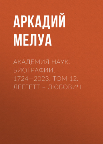 Аркадий Мелуа. Академия наук. Биографии. 1724—2023. Том 12. Леггетт – Любович