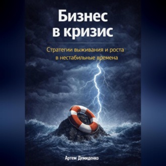 Обложка книги «Бизнес в кризис: Стратегии выживания и роста в нестабильные времена»