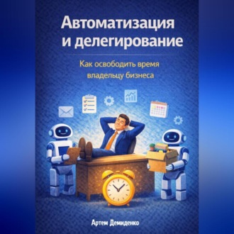 Обложка книги «Автоматизация и делегирование: Как освободить время владельцу бизнеса»