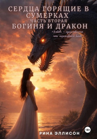 Рина Эллисон. Сердца, горящие в сумерках. Часть вторая. Богиня и Дракон