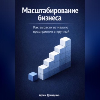 Обложка книги «Масштабирование бизнеса: Как вырасти из малого предприятия в крупный»
