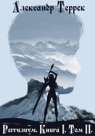 Александр Террек. Реггилиум. Книга 1. Том 2
