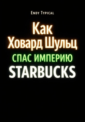 Endy Typical. Как Ховард Шульц Спас Империю Starbucks