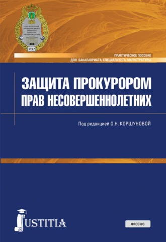 Ольга Николаевна Коршунова. Защита прокурором прав несовершеннолетних. (Бакалавриат, Магистратура, Специалитет). Практическое пособие.