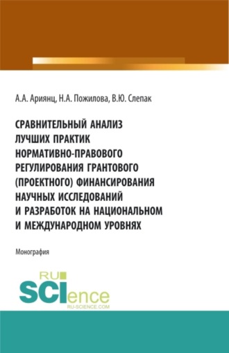 Наталья Андреевна Пожилова. Сравнительный анализ лучших практик нормативно-правового регулирования грантового (проектного) финансирования научных исследований и разработок на национальном и международном уровнях. (Аспирантура, Бакалавриат, Магистратура). Монография.