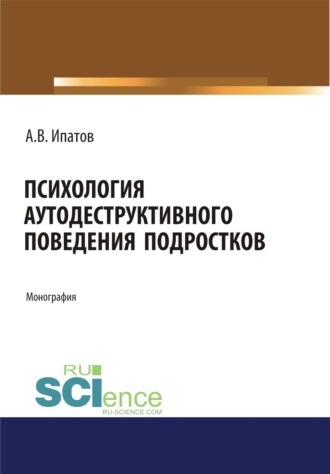 Андрей Владимирович Ипатов. Психология аутодеструктивного поведения подростков. (Аспирантура). (Бакалавриат). (Магистратура). Монография