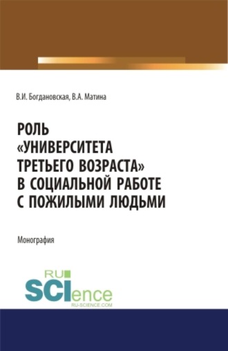 Вера Ивановна Богдановская. Роль Университета третьего возраста в социальной работе с пожилыми людьми. (Аспирантура, Бакалавриат, Магистратура). Монография.