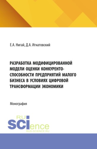 Евгения Антоновна Нигай. Разработка модифицированной модели оценки конкурентоспособности предприятий малого бизнеса в условиях цифровой трансформации экономики. (Бакалавриат, Магистратура). Монография.