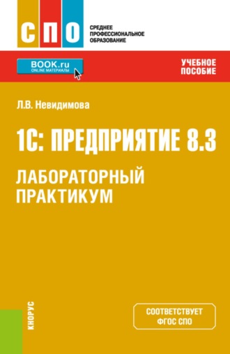 Лариса Валентиновна Невидимова. 1С: Предприятие 8.3.Лабораторный практикум. (СПО). Учебное пособие.