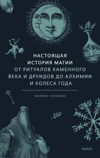 Марина Голубева. Настоящая история магии. От ритуалов каменного века и друидов до алхимии и Колеса года