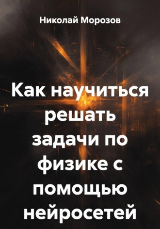 Обложка книги «Как научиться решать задачи по физике с помощью нейросетей»