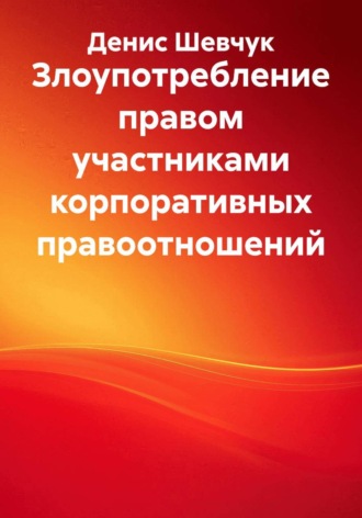 Обложка книги «Злоупотребление правом участниками корпоративных правоотношений»