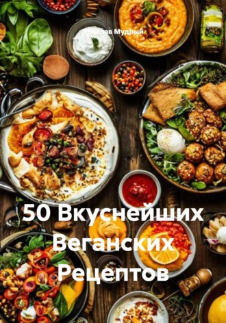 Обложка книги «50 Вкуснейших Веганских Рецептов»