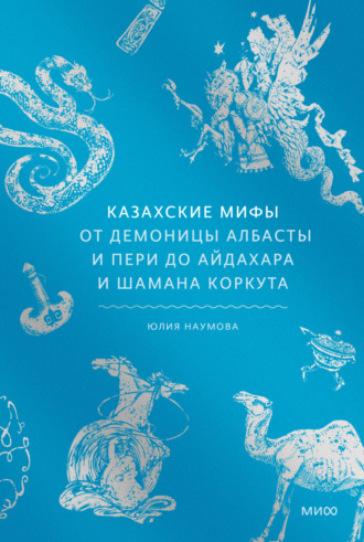 Обложка книги «Казахские мифы. От демоницы албасты и пери до айдахара и шамана Коркута»