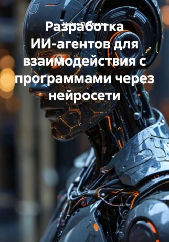 Обложка книги «Разработка ИИ-агентов для взаимодействия с программами через нейросети»