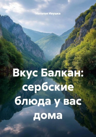 Вкус Балкан: сербские блюда у вас дома. Наталья Ивушка