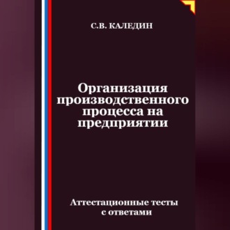 Обложка книги «Организация производственного процесса на предприятии. Аттестационные тесты с ответами»