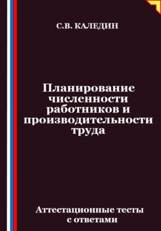 Планирование численности работников и производительности труда. Аттестационные тесты с ответами. Сергей Каледин