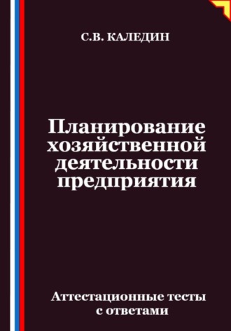 Сергей Каледин. Планирование хозяйственной деятельности предприятия. Аттестационные тесты с ответами