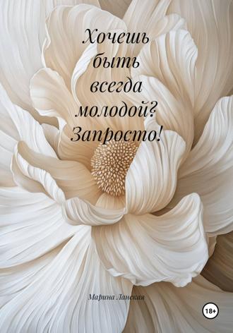 Марина Ланская. Хочешь быть всегда молодой? Запросто!