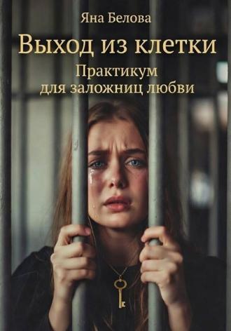 Обложка книги «ВЫХОД ИЗ КЛЕТКИ. Практикум для заложниц любви»