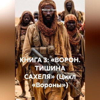 Обложка книги «КНИГА 3: «ВОРОН. ТИШИНА САХЕЛЯ» (Цикл «Вороны»)»