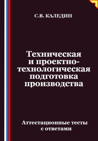 Обложка книги «Техническая и проектно-технологическая подготовка производства. Аттестационные тесты с ответами»