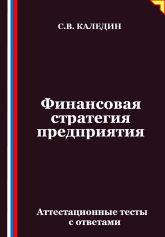 Обложка книги «Финансовая стратегия предприятия. Аттестационные тесты с ответами»