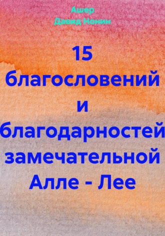 15 благословений и благодарностей замечательной Алле – Лее. Ашер Давид Михайлович Нонин