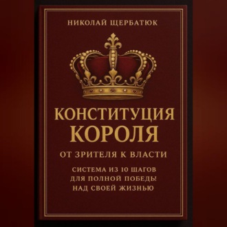 Обложка книги «Конституция Короля: От Зрителя к Власти. Система из 10 шагов для полной победы над своей жизнью»