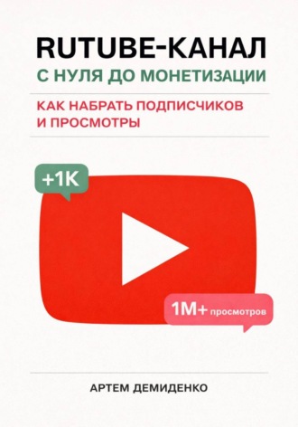 Обложка книги «Rutube-канал с нуля до монетизации: как набрать подписчиков и просмотры»