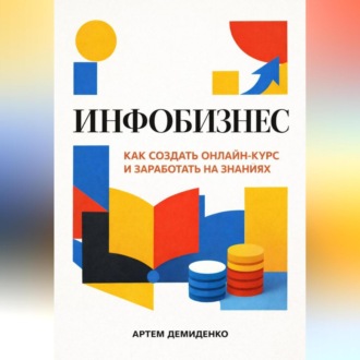 Обложка книги «Инфобизнес: Как создать онлайн-курс и заработать на знаниях»