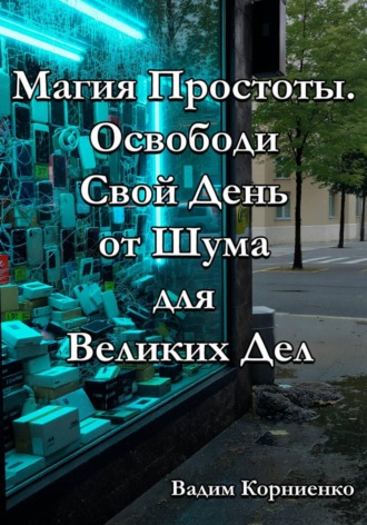 Обложка книги «Магия Простоты. Освободи Свой День от Шума для Великих Дел»