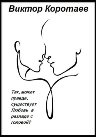 Виктор Коротаев. Так, может правда, существует Любовь в разладе с головой