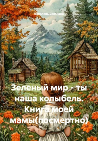Обложка книги «Зеленый мир – ты наша колыбель. Книга моей мамы(посмертно)»