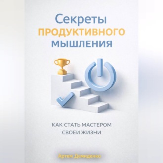 Обложка книги «Секреты продуктивного мышления: Как стать мастером своей жизни»