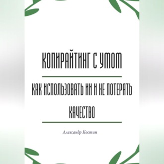 Обложка книги «Копирайтинг с умом: как использовать ИИ и не потерять качество»