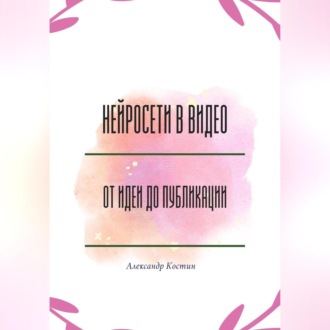 Обложка книги «Нейросети в видео: от идеи до публикации»