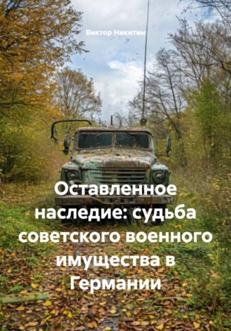 Обложка книги «Оставленное наследие: судьба советского военного имущества в Германии»