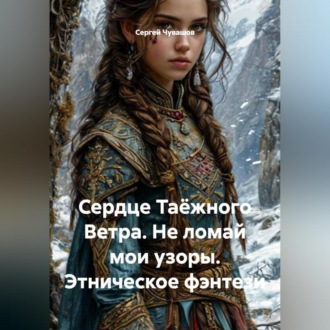 Обложка книги «Сердце Таёжного Ветра. Не ломай мои узоры. Этническое фэнтези»