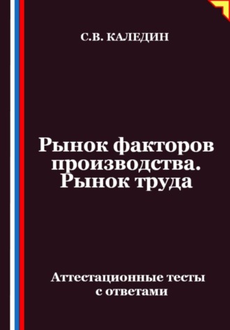 Обложка книги «Рынок факторов производства. Рынок труда. Аттестационные тесты с ответами»