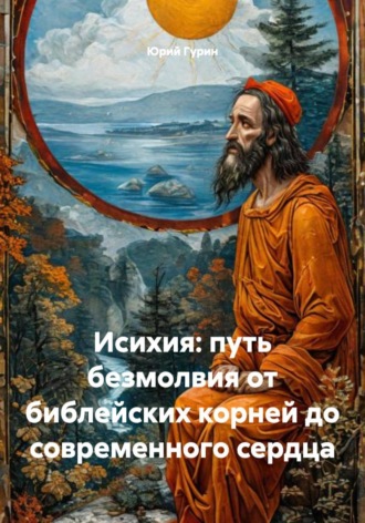 Юрий Гурин. Исихия: путь безмолвия от библейских корней до современного сердца