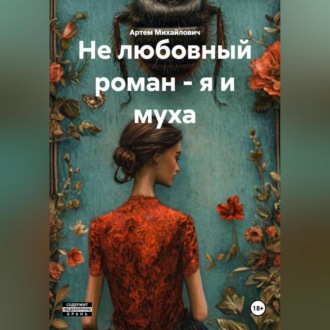 Обложка книги «НЕ ЛЮБОВНЫЙ РОМАН – Я И МУХА»